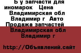 Б.у запчасти для иномарок › Цена ­ 1 000 - Владимирская обл., Владимир г. Авто » Продажа запчастей   . Владимирская обл.,Владимир г.